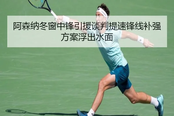 阿森纳冬窗中锋引援谈判提速锋线补强方案浮出水面